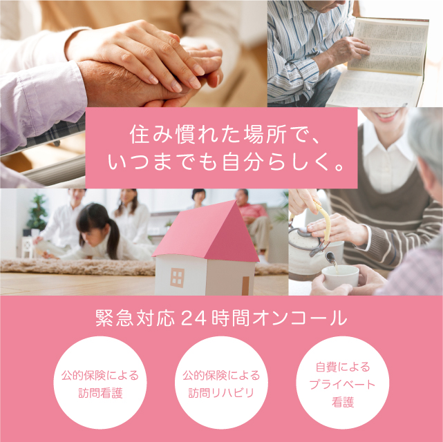 訪問看護リハビリステーション ホウカンTOKYO。住み慣れた場所で、いつまでも自分らしく。緊急対応24時間オンコール。公的保険による訪問看護。公的保険による訪問リハビリ。自費によるプライベート看護。